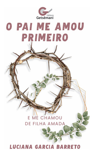 O Pai Me Amou Primeiro: E Me Chamou De Filha Amada, De Luciana Garcia Barreto. N/a, Vol. 1. Editorial Editora Getsêmani, Capa Mole, 1a Edição Em Português, 2024