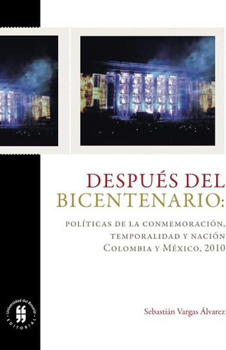 Libro: Después Del Bicentenario: Políticas De La Conmemoraci