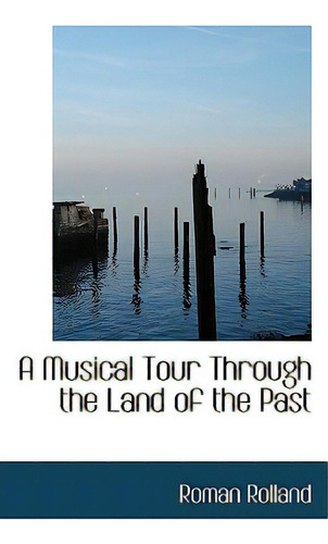 A Musical Tour Through The Land Of The Past, De Rolland, Roman., Vol. 1. Editorial Bibliobazaar, Tapa Blanda En Inglés