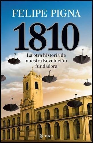 1810 La Otra Historia De Nuestra Revolución - Felipe Pigna