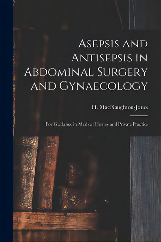 Asepsis And Antisepsis In Abdominal Surgery And Gynaecology: For Guidance In Medical Homes And Pr..., De Macnaughton-jones, H. (henry) 1844-1. Editorial Legare Street Pr, Tapa Blanda En Inglés