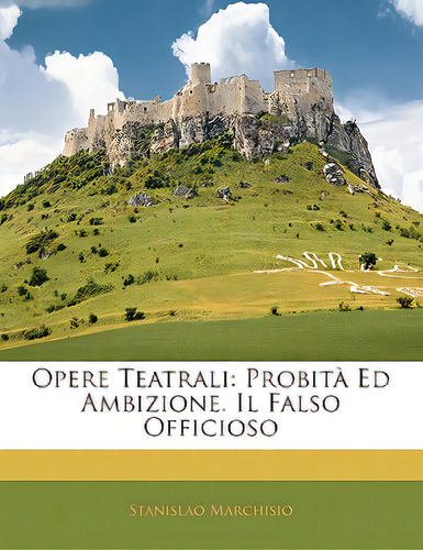 Opere Teatrali: Probita Ed Ambizione. Il Falso Officioso, De Marchisio, Stanislao. Editorial Nabu Pr, Tapa Blanda En Inglés