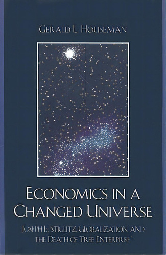 Economics In A Changed Universe: Joseph E. Stiglitz, Globalization, And The Death Of 'free Enterp..., De Houseman, Gerald L.. Editorial Lexington Books, Tapa Blanda En Inglés