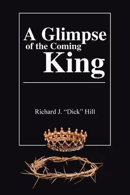 A Glimpse Of The Coming King - Richard J Hill