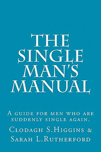 The Single Man's Manual - A Guide For Men Who Are Suddenly S
