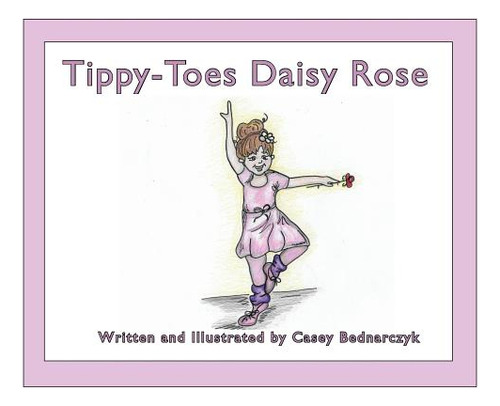 Tippy-toes Daisy Rose, De Bednarczyk, Casey. Editorial Lightning Source Inc, Tapa Dura En Inglés