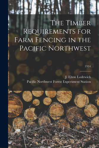 The Timber Requirements For Farm Fencing In The Pacific Northwest; 1934, De Lodewick, J. Elton (john Elton) 1896-. Editorial Hassell Street Pr, Tapa Blanda En Inglés
