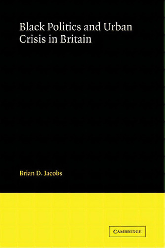 Black Politics And Urban Crisis In Britain, De Brian D. Jacobs. Editorial Cambridge University Press, Tapa Blanda En Inglés