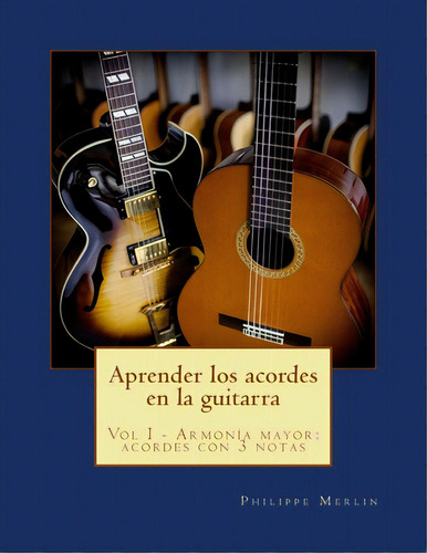 Aprender Los Acordes En La Guitarra: Vol I - Armonia Mayor: Acordes Con 3 Notas, De Merlin, Philippe. Editorial Createspace, Tapa Blanda En Español