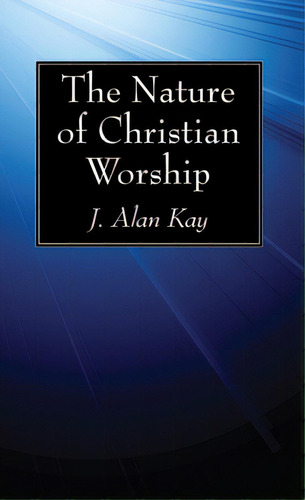 The Nature Of Christian Worship, De Kay, J. Alan. Editorial Wipf & Stock Publ, Tapa Dura En Inglés