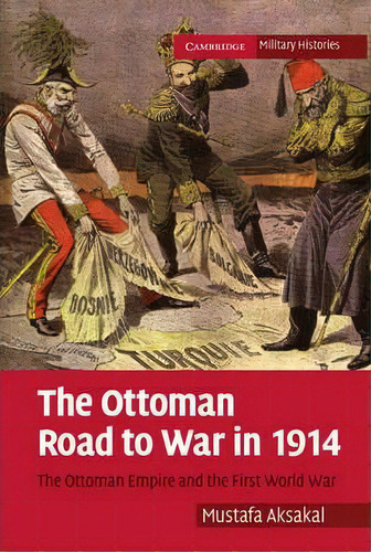 Cambridge Military Histories: The Ottoman Road To War In 1914: The Ottoman Empire And The First W..., De Mustafa Aksakal. Editorial Cambridge University Press, Tapa Blanda En Inglés