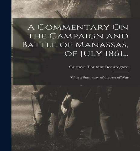 A Commentary On The Campaign And Battle Of Manassas, Of July 1861..., De Gustave Toutant Beauregard. Editorial Legare Street Press, Tapa Blanda En Inglés