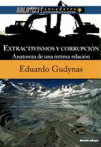 Extractivismos y corrupción: Anatomía de una íntima relación, de Eduardo Gudynas. Editorial Ediciones desde abajo, tapa blanda, edición 2018 en español