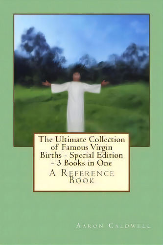 The Ultimate Collection Of Famous Virgin Births - Special Edition - 3 Books In One, De Aaron Caldwell. Editorial Createspace Independent Publishing Platform, Tapa Blanda En Inglés