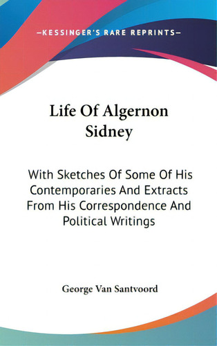 Life Of Algernon Sidney: With Sketches Of Some Of His Contemporaries And Extracts From His Corres..., De Van Santvoord, George. Editorial Kessinger Pub Llc, Tapa Dura En Inglés