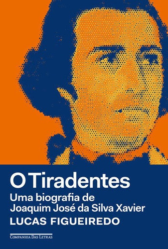 O Tiradentes: Uma Biografia De Joaquim José Da Silva Xavier, De Figueiredo, Lucas. Editora Companhia Das Letras, Capa Mole, Edição 1ª Edição - 2018 Em Português