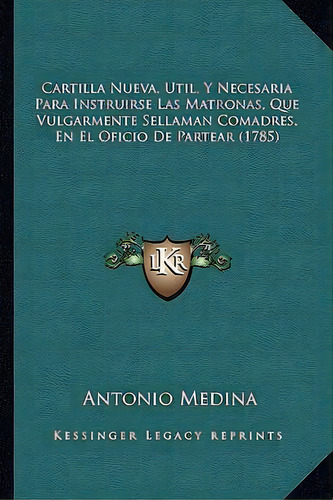 Cartilla Nueva, Util, Y Necesaria Para Instruirse Las Matronas, Que Vulgarmente Sellaman Comadres..., De Antonio Medina. Editorial Kessinger Publishing, Tapa Blanda En Español