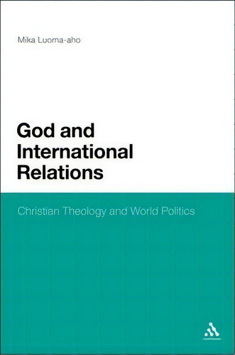 God And International Relations: Christian Theology And World Politics, De Mika Luoma-aho., Vol. 1. Editorial Continuum Publishing Corporation, Tapa Dura En Inglés
