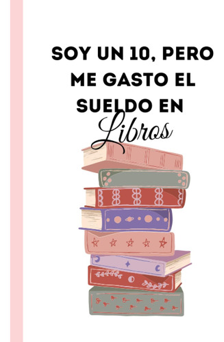 Soy Un 10, Pero Me Gasto El Sueldo En Libros (cuadernos Para