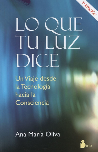 Lo Que Tu Luz Dice - Tu Viaje Desde La Tecnologia Hacia La Consciencia, De Oliva, Ana María. Editorial Sirio En Español