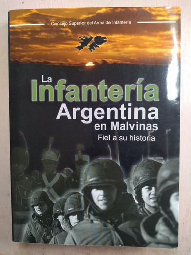 La Infantería Argentina En Malvinas: Fiel A Su Historia 