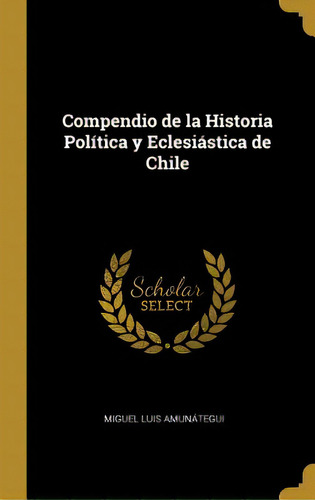 Compendio De La Historia Polãâtica Y Eclesiãâ¡stica De Chile, De Amunátegui, Miguel Luis. Editorial Wentworth Pr, Tapa Dura En Inglés