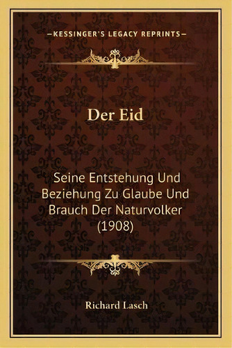 Der Eid : Seine Entstehung Und Beziehung Zu Glaube Und Brauch Der Naturvolker (1908), De Richard Lasch. Kessinger's Legacy Reprints, Vol. 1. Editorial Kessinger Publishing, Tapa Blanda En Alemán