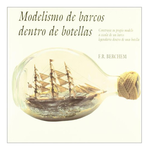 Modelismo de barcos dentro de botellas: 40 (Artes, técnicas y métodos), de Berchem, F. R.. Editorial Tursen, tapa pasta blanda, edición 1 en español, 1999