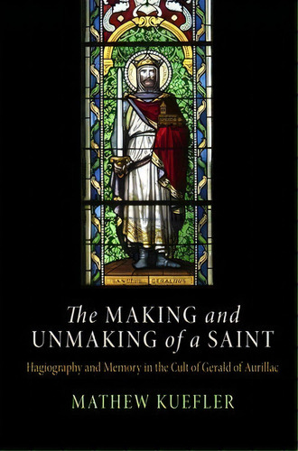 The Making And Unmaking Of A Saint, De Mathew Kuefler. Editorial University Pennsylvania Press, Tapa Dura En Inglés