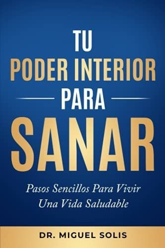 Tu Poder Interior Para Sanar Pasos Sencillos Para.., De Solis, Dr Miguel. Editorial Independently Published En Español