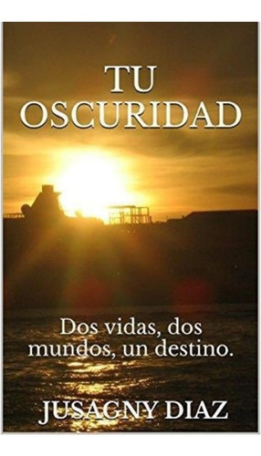 Libro: Tu Oscuridad: Dos Vidas, Dos Mundos, Un Destino (span