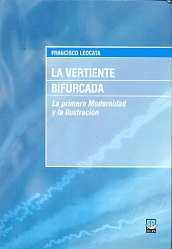 La Vertiente Bifurcada: La Primera Modernidad Y La Ilustración, De Leocata Francisco. Serie N/a, Vol. Volumen Unico. Editorial Educa, Tapa Blanda, Edición 1 En Español, 2013