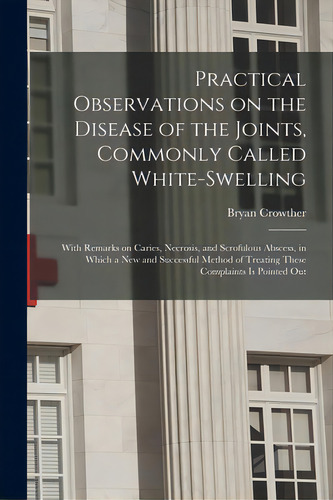 Practical Observations On The Disease Of The Joints, Commonly Called White-swelling: With Remarks..., De Crowther, Bryan 1765-1840. Editorial Legare Street Pr, Tapa Blanda En Inglés