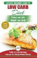 Low Carb Diet : The Ultimate Beginner's Guide To Low Carb...