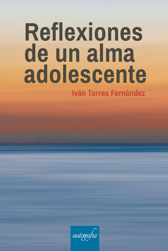 Reflexiones De Una Alma Adolescente, De Torres Fernández , Iván.., Vol. 1.0. Editorial Autografía, Tapa Blanda, Edición 1.0 En Español, 2017
