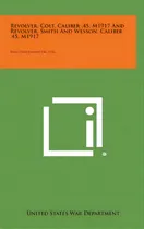 Comprar Revolver, Colt, Caliber .45, M1917 And Revolver, Smith And Wesson, Caliber .45, M1917: Basic Fiel..., De United States War Department. Editorial Literary Licensing Llc, Tapa Dura En Inglés