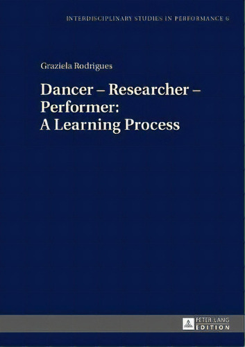 Dancer - Researcher - Performer: A Learning Process, De Graziela Rodrigues. Editorial Peter Lang Ag, Tapa Dura En Inglés