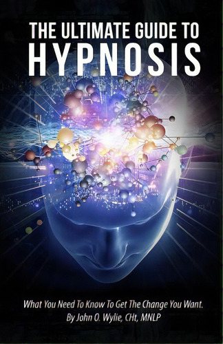 The Ultimate Guide To Hypnosis: What You Need To Know To Get The Change You Want, De Wylie Cht, John O.. Editorial Createspace, Tapa Blanda En Inglés