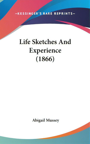 Life Sketches And Experience (1866), De Mussey, Abigail. Editorial Kessinger Pub Llc, Tapa Dura En Inglés