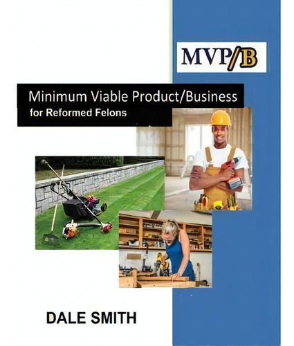Minimum Viable Product/business For Reformed Felons: For Reformed Felons, De Dale O Smith., Vol. 1. Editorial Dsm Publishing, Tapa Blanda En Inglés