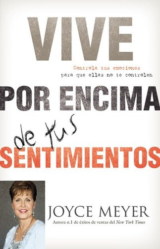 Vive Por Encima De Tus Sentimientos: Controla Tus Emociones Para Que Ellas No Te Controlen A Ti, De Meyer, Joyce. Editorial Faithwords, Tapa Blanda En Español, 2011