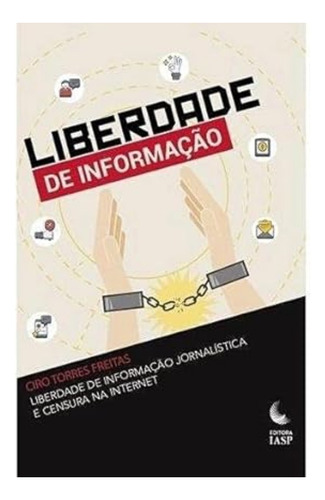 Liberdade de Informação Jornalística e Censura na Internet, de CIRO TORRES FREITAS. Editora IASP, capa mole em português