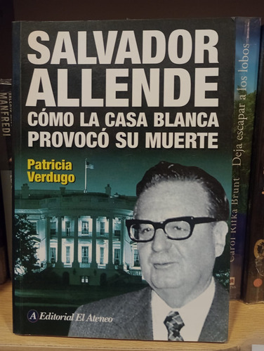 Salvador Allende Como La Casa Blanca Provoco Su Muerte