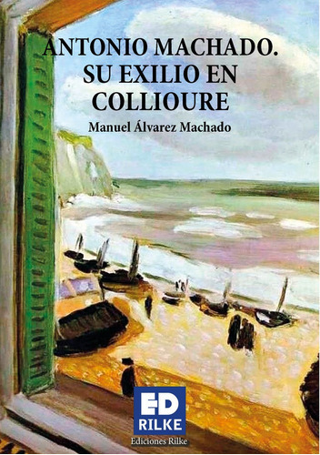 ANTONIO MACHADO. SU EXILIO EN COLLIOURE, de Álvarez Machado, Manuel. Editorial Ediciones Rilke, tapa blanda en español