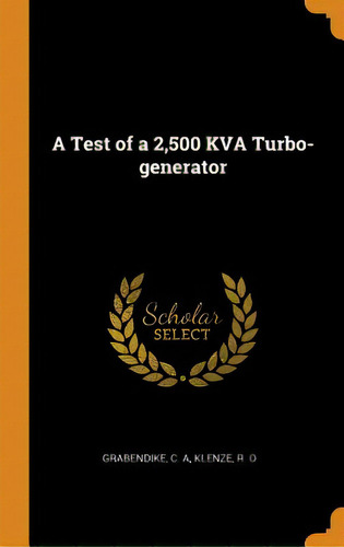 A Test Of A 2,500 Kva Turbo-generator, De Grabendike, C. A.. Editorial Franklin Classics, Tapa Dura En Inglés