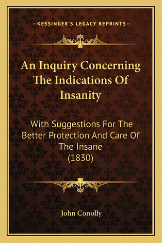 An Inquiry Concerning The Indications Of Insanity: With Suggestions For The Better Protection And..., De Olly, John. Editorial Kessinger Pub Llc, Tapa Blanda En Inglés