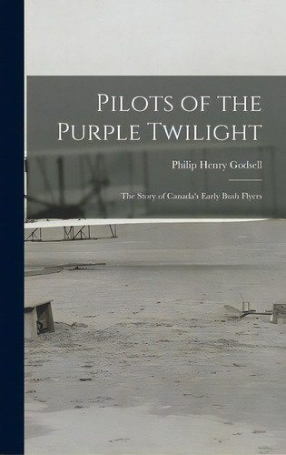 Pilots Of The Purple Twilight: The Story Of Canada's Early Bush Flyers, De Godsell, Philip Henry 1889-. Editorial Hassell Street Pr, Tapa Dura En Inglés