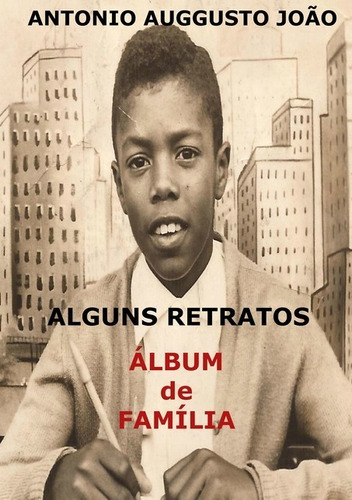 Alguns Retratos: Álbum De Família, De Antonio Auggusto João. Série Não Aplicável, Vol. 1. Editora Clube De Autores, Capa Mole, Edição 1 Em Português, 2014