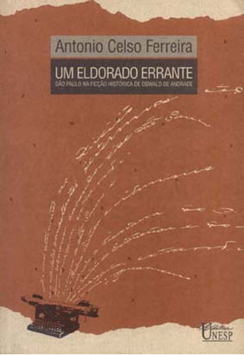 Um Eldorado errante: São Paulo na ficção histórica de Oswald de Andrade, de Ferreira, Antonio Celso. Fundação Editora da Unesp, capa mole em português, 2001