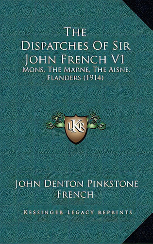 The Dispatches Of Sir John French V1: Mons, The Marne, The Aisne, Flanders (1914), De French, John Denton Pinkstone. Editorial Kessinger Pub Llc, Tapa Blanda En Inglés